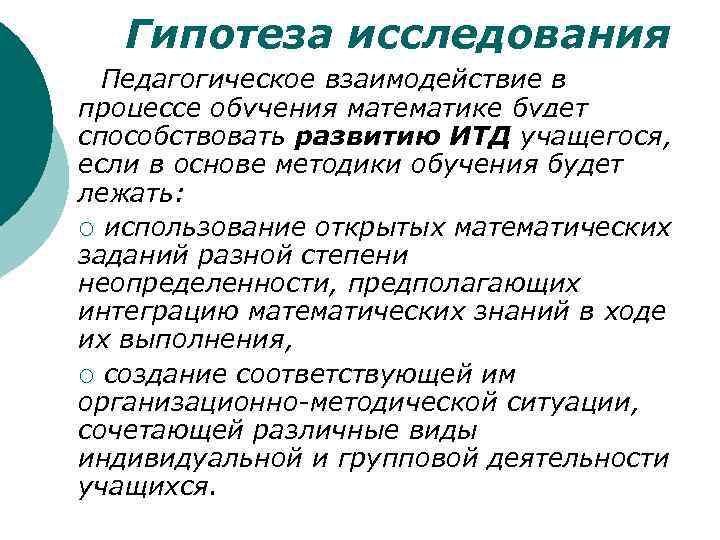 Гипотеза исследования Педагогическое взаимодействие в процессе обучения математике будет способствовать развитию ИТД учащегося, если