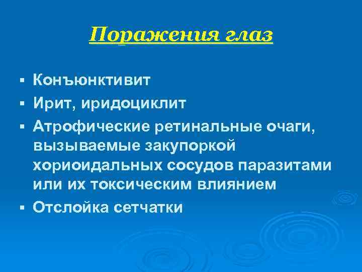 Поражения глаз Конъюнктивит § Ирит, иридоциклит § Атрофические ретинальные очаги, вызываемые закупоркой хориоидальных сосудов