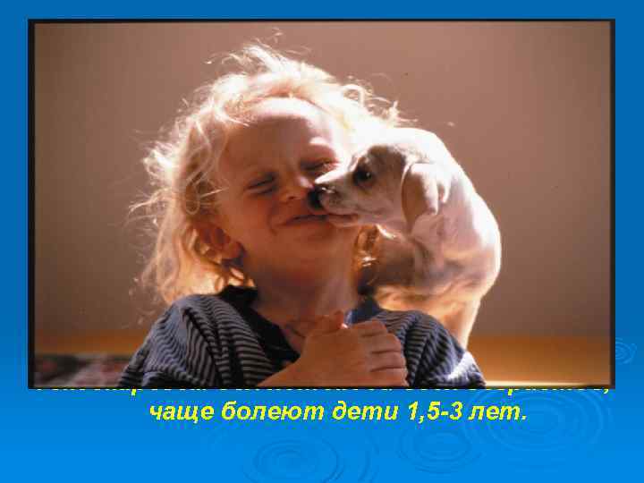 Токсокарозом болеют люди всех возрастов, чаще болеют дети 1, 5 -3 лет. 