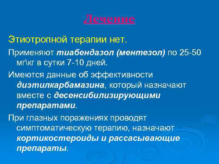 Лечение Этиотропной терапии нет. Применяют тиабендазол (ментезол) по 25 -50 мгкг в сутки 7