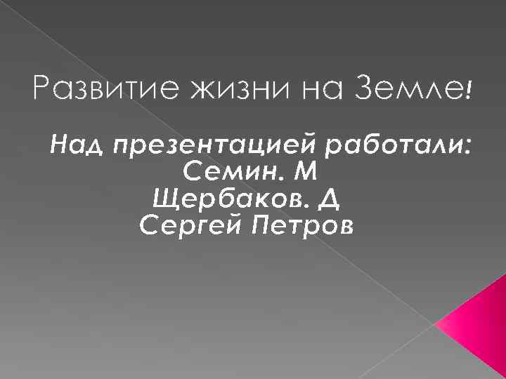 Развитие жизни на Земле! Над презентацией работали: Семин. М Щербаков. Д Сергей Петров 