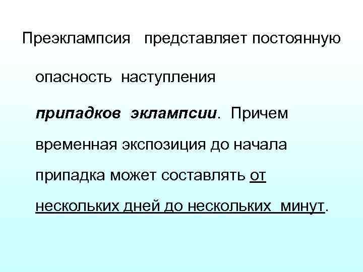 Преэклампсия представляет постоянную опасность наступления припадков эклампсии. Причем временная экспозиция до начала припадка может
