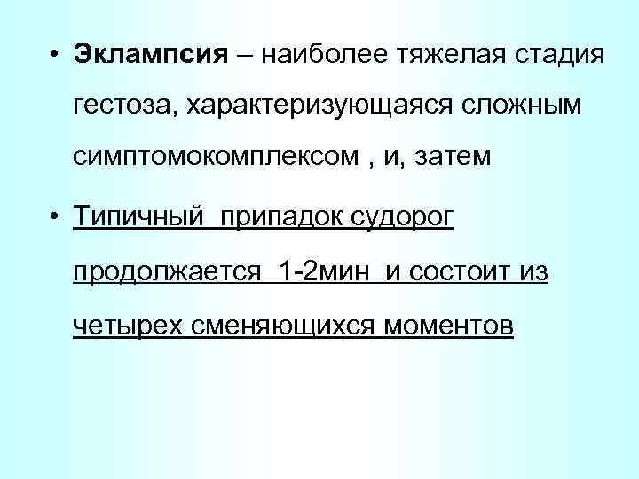  • Эклампсия – наиболее тяжелая стадия гестоза, характеризующаяся сложным симптомокомплексом , и, затем