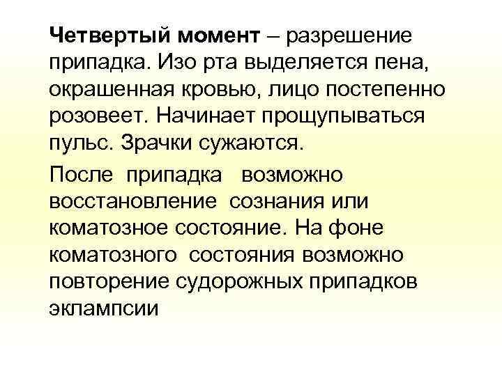 Четвертый момент – разрешение припадка. Изо рта выделяется пена, окрашенная кровью, лицо постепенно розовеет.