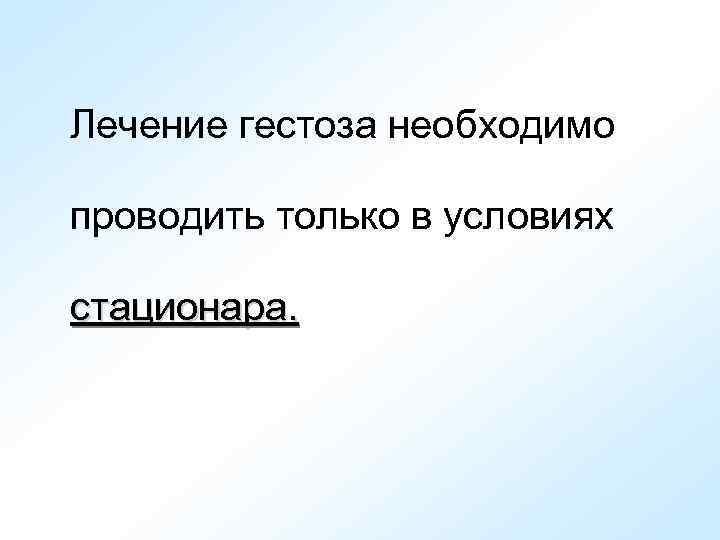 Лечение гестоза необходимо проводить только в условиях стационара. 