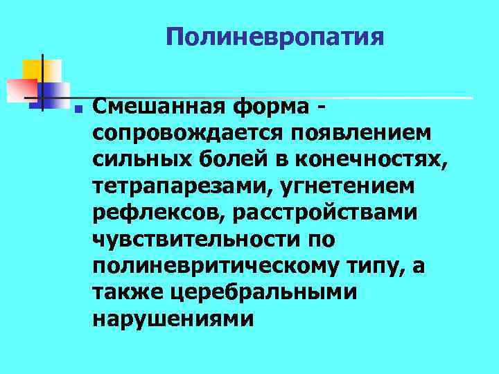 Полиневропатия n Смешанная форма сопровождается появлением сильных болей в конечностях, тетрапарезами, угнетением рефлексов, расстройствами