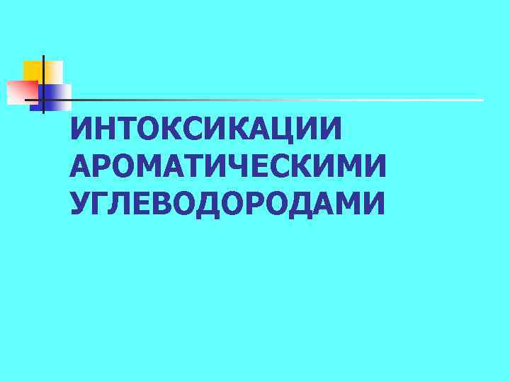 ИНТОКСИКАЦИИ АРОМАТИЧЕСКИМИ УГЛЕВОДОРОДАМИ 