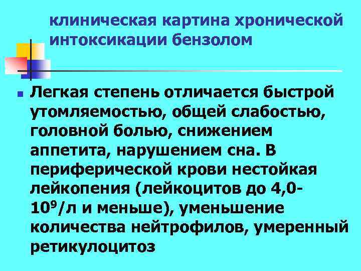 клиническая картина хронической интоксикации бензолом n Легкая степень отличается быстрой утомляемостью, общей слабостью, головной