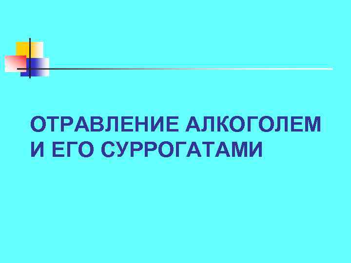 ОТРАВЛЕНИЕ АЛКОГОЛЕМ И ЕГО СУРРОГАТАМИ 