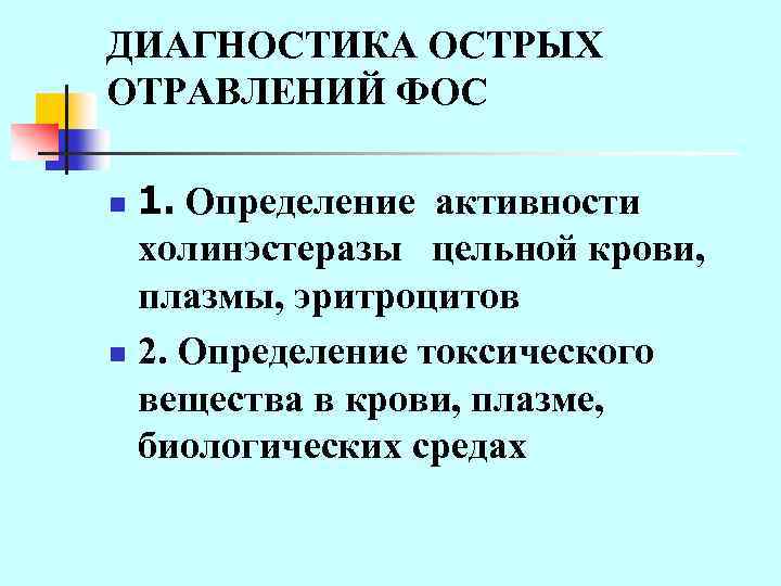ДИАГНОСТИКА ОСТРЫХ ОТРАВЛЕНИЙ ФОС 1. Определение активности холинэстеразы цельной крови, плазмы, эритроцитов n 2.