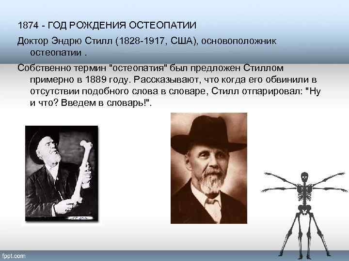 1874 - ГОД РОЖДЕНИЯ ОСТЕОПАТИИ Доктор Эндрю Стилл (1828 -1917, США), основоположник остеопатии. Собственно