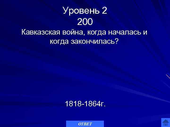 Уровень 2 200 Кавказская война, когда началась и когда закончилась? 1818 -1864 г. ОТВЕТ
