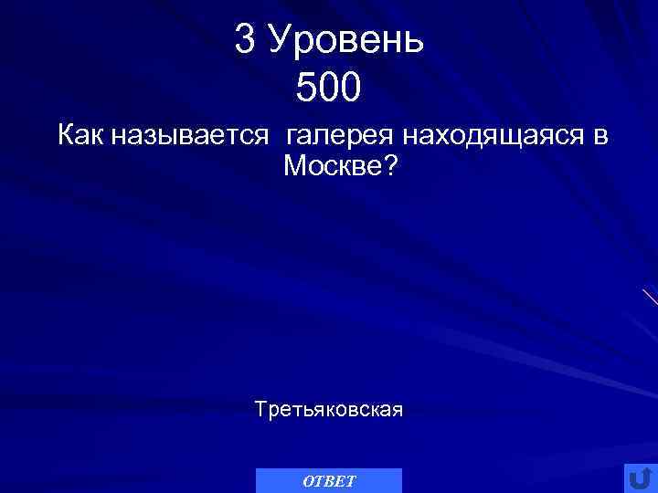 3 Уровень 500 Как называется галерея находящаяся в Москве? Третьяковская ОТВЕТ 