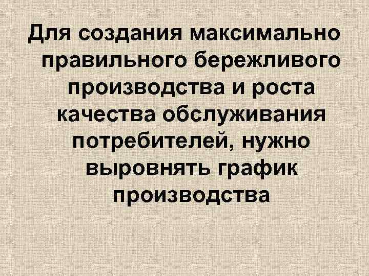 Для создания максимально правильного бережливого производства и роста качества обслуживания потребителей, нужно выровнять график