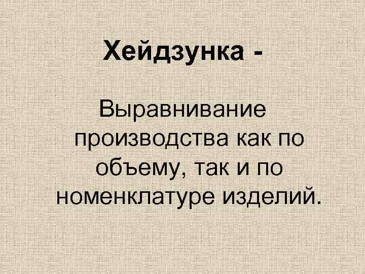 Хейдзунка Выравнивание производства как по объему, так и по номенклатуре изделий. 