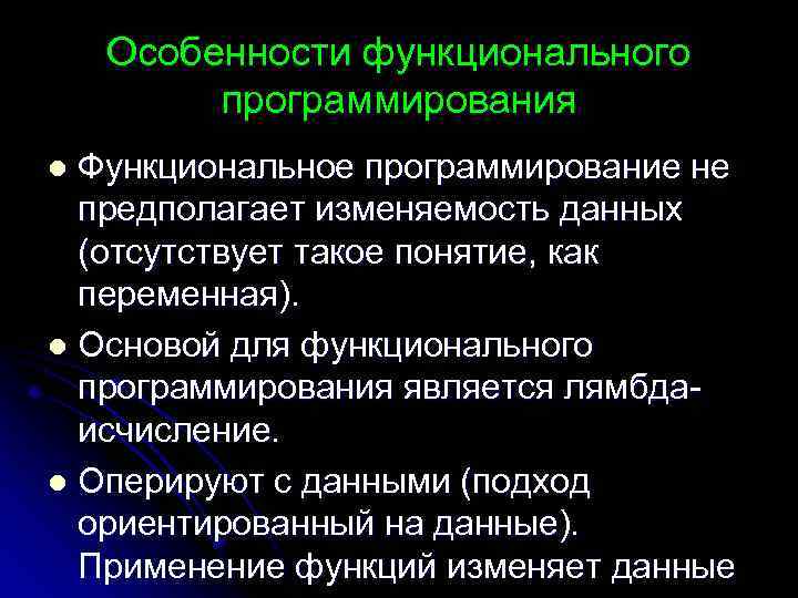 Особенности функционального программирования Функциональное программирование не предполагает изменяемость данных (отсутствует такое понятие, как переменная).