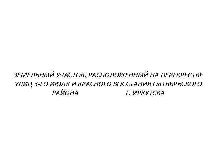 ЗЕМЕЛЬНЫЙ УЧАСТОК, РАСПОЛОЖЕННЫЙ НА ПЕРЕКРЕСТКЕ УЛИЦ 3 -ГО ИЮЛЯ И КРАСНОГО ВОССТАНИЯ ОКТЯБРЬСКОГО РАЙОНА