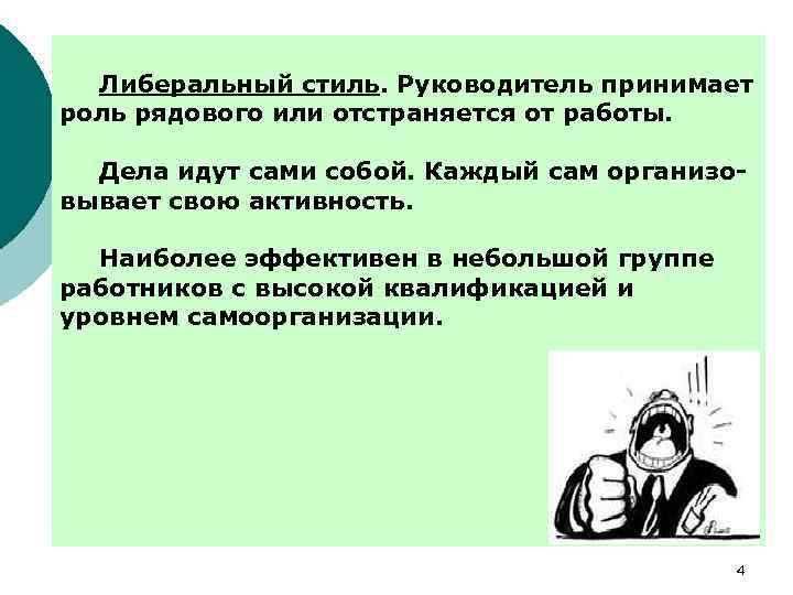 Либеральный стиль. Руководитель принимает роль рядового или отстраняется от работы. Дела идут сами собой.