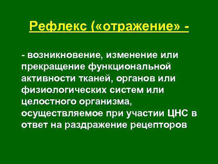 Рефлекс ( «отражение» - возникновение, изменение или прекращение функциональной активности тканей, органов или физиологических