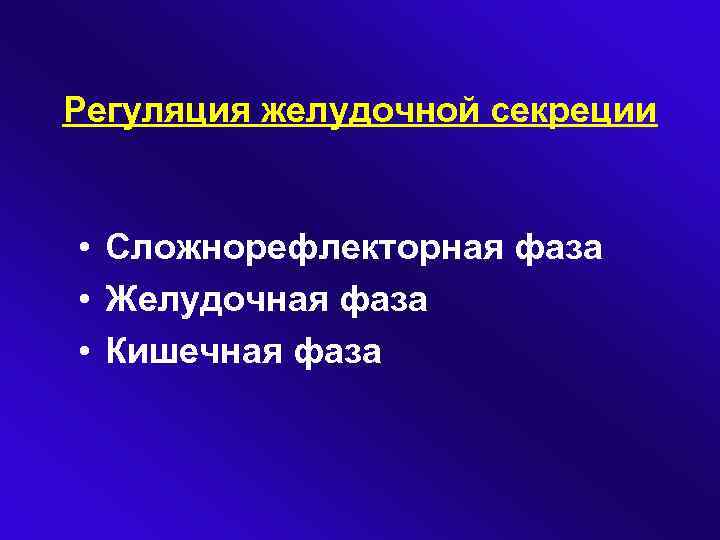 Регуляция желудочной секреции • Сложнорефлекторная фаза • Желудочная фаза • Кишечная фаза 