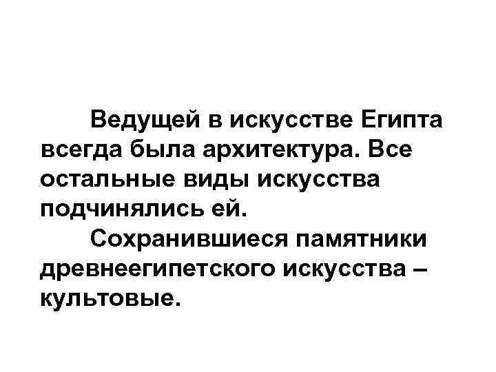 Ведущей в искусстве Египта всегда была архитектура. Все остальные виды искусства подчинялись ей. Сохранившиеся
