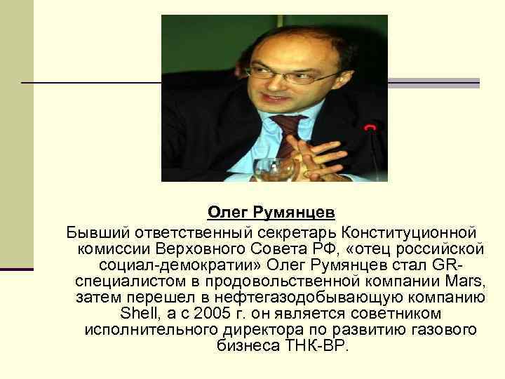 Олег Румянцев Бывший ответственный секретарь Конституционной комиссии Верховного Совета РФ, «отец российской социал-демократии» Олег