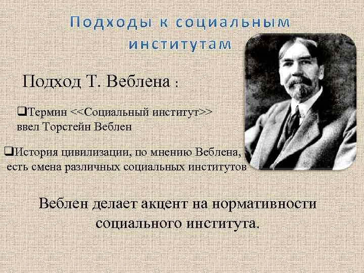 Подход Т. Веблена : q. Термин <<Социальный институт>> ввел Торстейн Веблен q. История цивилизации,
