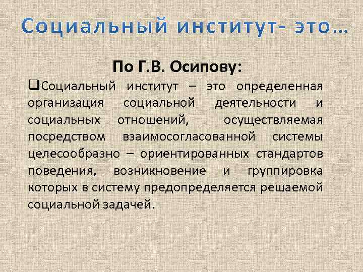 По Г. В. Осипову: q. Социальный институт – это определенная организация социальной деятельности и