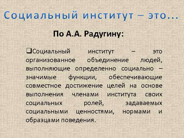 По А. А. Радугину: q. Социальный институт – это организованное объединение людей, выполняющие определенно