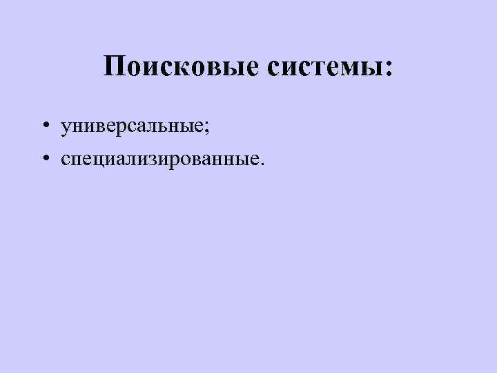 Поисковые системы: • универсальные; • специализированные. 