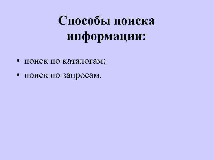 Способы поиска информации: • поиск по каталогам; • поиск по запросам. 