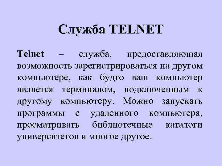 Служба TELNET Telnet – служба, предоставляющая возможность зарегистрироваться на другом компьютере, как будто ваш