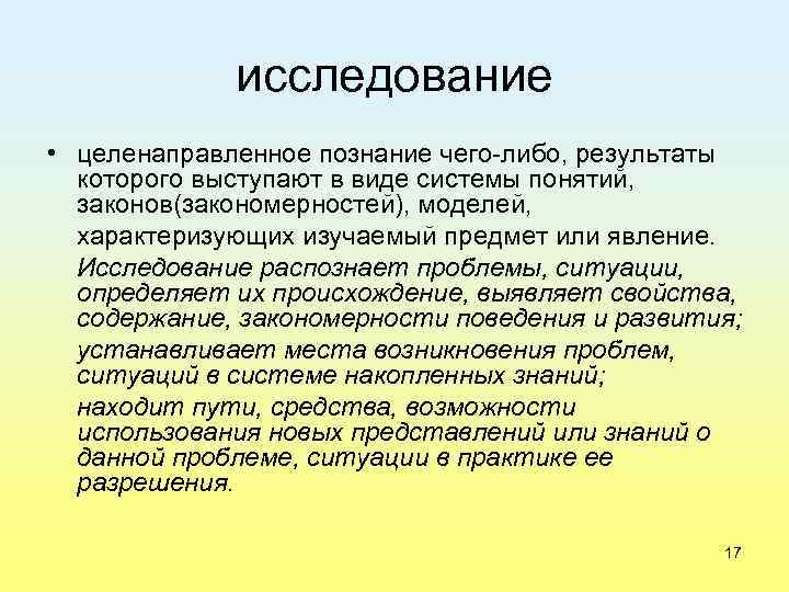 исследование • целенаправленное познание чего либо, результаты которого выступают в виде системы понятий, законов(закономерностей),