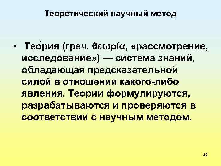 Теоретический научный метод • Тео рия (греч. θεωρία, «рассмотрение, исследование» ) — система знаний,