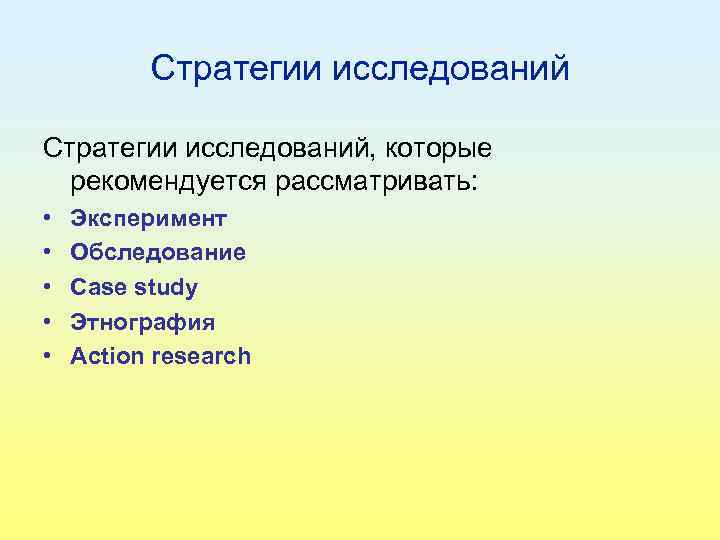 Стратегии исследований, которые рекомендуется рассматривать: • • • Эксперимент Обследование Case study Этнография Action