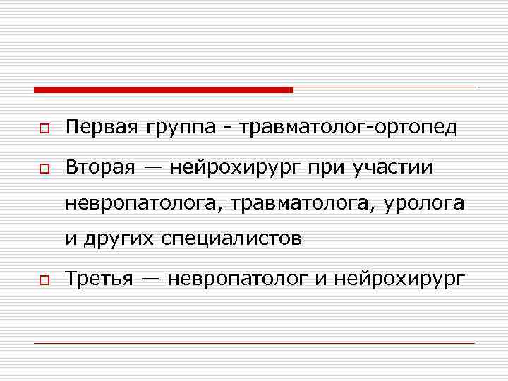 o Первая группа - травматолог-ортопед o Вторая — нейрохирург при участии невропатолога, травматолога, уролога