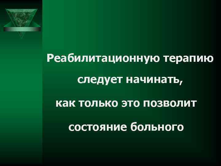 Реабилитационную терапию следует начинать, как только это позволит состояние больного 