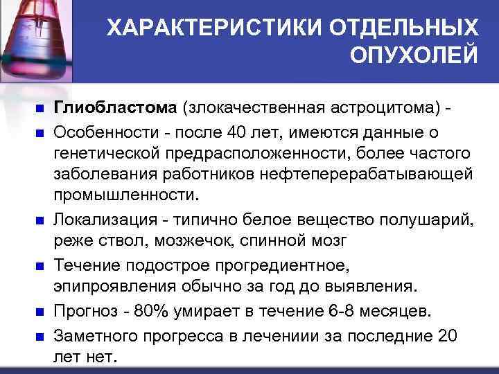 ХАРАКТЕРИСТИКИ ОТДЕЛЬНЫХ ОПУХОЛЕЙ n n n Глиобластома (злокачественная астроцитома) Особенности - после 40 лет,