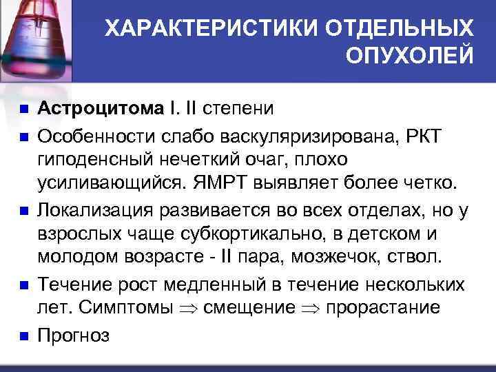 ХАРАКТЕРИСТИКИ ОТДЕЛЬНЫХ ОПУХОЛЕЙ n n n Астроцитома I. II степени Особенности слабо васкуляризирована, РКТ