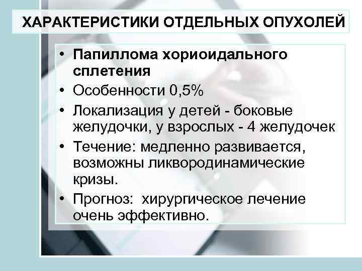 ХАРАКТЕРИСТИКИ ОТДЕЛЬНЫХ ОПУХОЛЕЙ • Папиллома хориоидального сплетения • Особенности 0, 5% • Локализация у