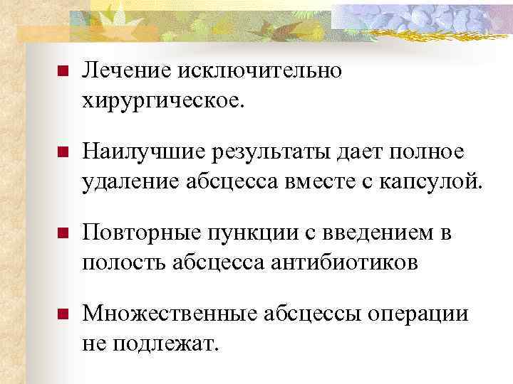n Лечение исключительно хирургическое. n Наилучшие результаты дает полное удаление абсцесса вместе с капсулой.