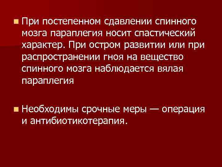 n При постепенном сдавлении спинного мозга параплегия носит спастический характер. При остром развитии или