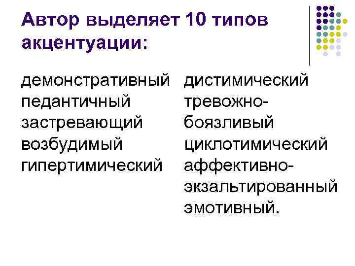 Автор выделяет 10 типов акцентуации: демонстративный педантичный застревающий возбудимый гипертимический дистимический тревожно боязливый циклотимический