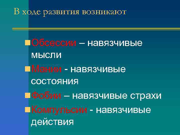 В ходе развития возникают n. Обсессии – навязчивые мысли n. Мании навязчивые состояния n.
