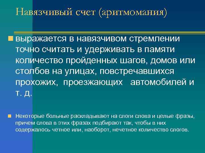 Навязчивый счет (аритмомания) n выражается в навязчивом стремлении точно считать и удерживать в памяти