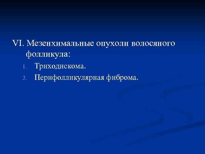VI. Мезенхимальные опухоли волосяного фолликула: 1. 2. Триходискома. Перифолликулярная фиброма. 