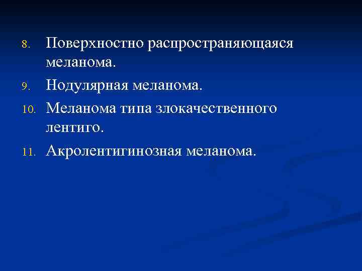 8. 9. 10. 11. Поверхностно распространяющаяся меланома. Нодулярная меланома. Меланома типа злокачественного лентиго. Акролентигинозная