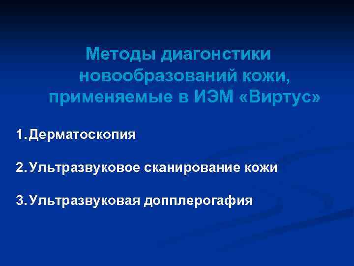 Методы диагонстики новообразований кожи, применяемые в ИЭМ «Виртус» 1. Дерматоскопия 2. Ультразвуковое сканирование кожи