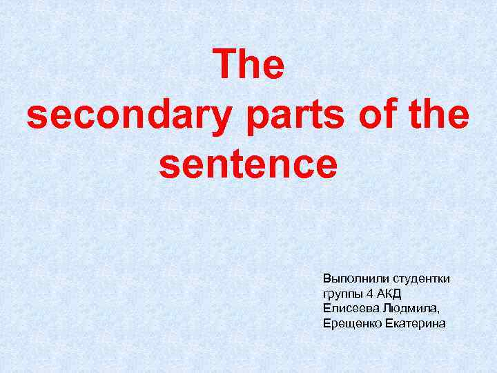 Parts of the sentence. Secondary Parts of the sentence. Main and secondary Parts of the sentence. Secondary members of the sentence. The secondary Parts of the sentence are.