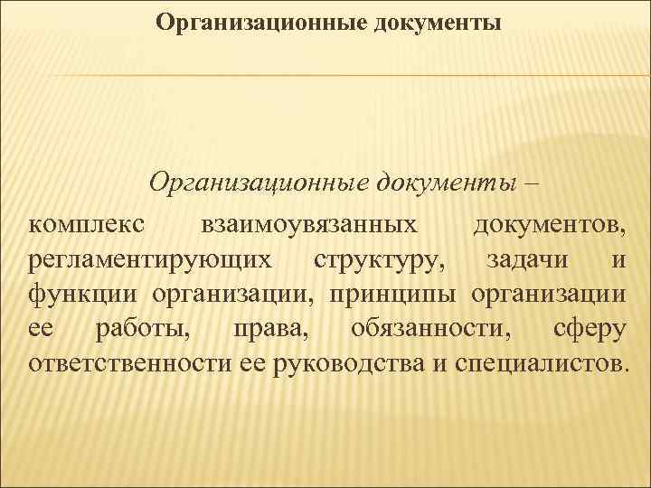 Организационные документы – комплекс взаимоувязанных документов, регламентирующих структуру, задачи и функции организации, принципы организации